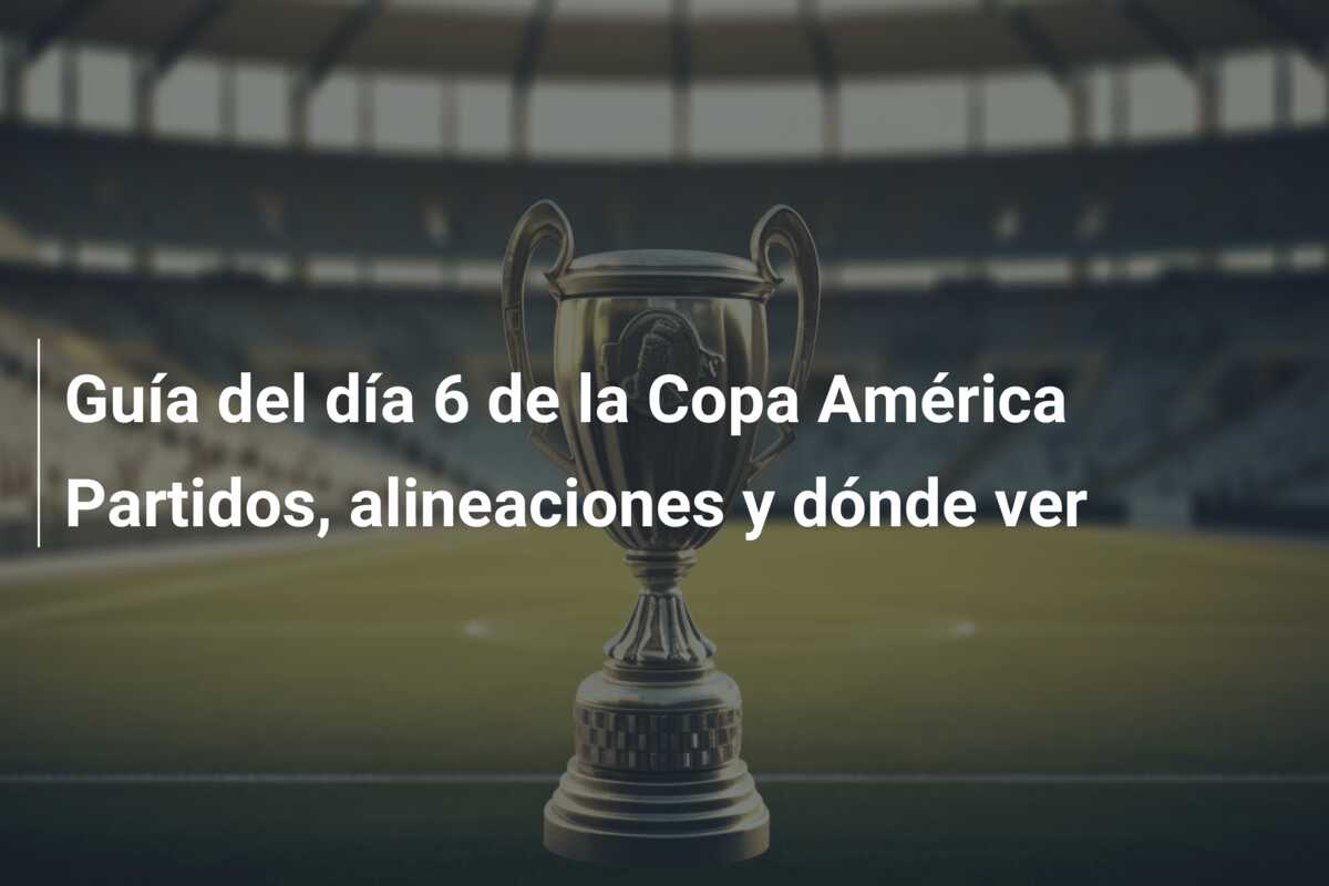 Guía del día 6 de la Copa América Partidos, alineaciones y dónde ver