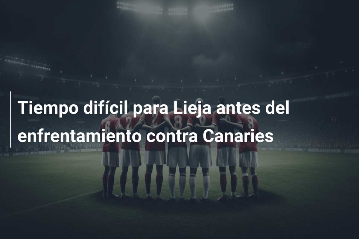 Tiempo difícil para Lieja antes del enfrentamiento contra Canaries