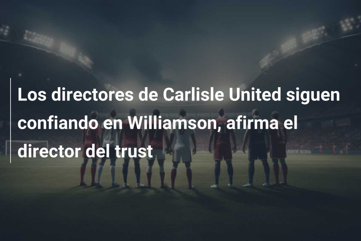 Los directores de Carlisle United siguen confiando en Williamson, afirma el director del trust