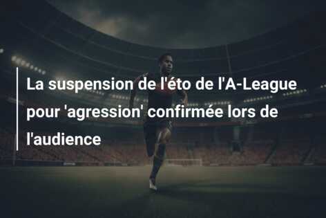 La suspension de l’éto de l’A-League pour ‘agression’ confirmée lors de l’audience