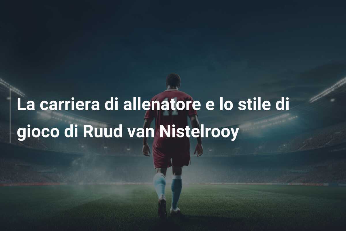 La carriera di allenatore e lo stile di gioco di Ruud van Nistelrooy