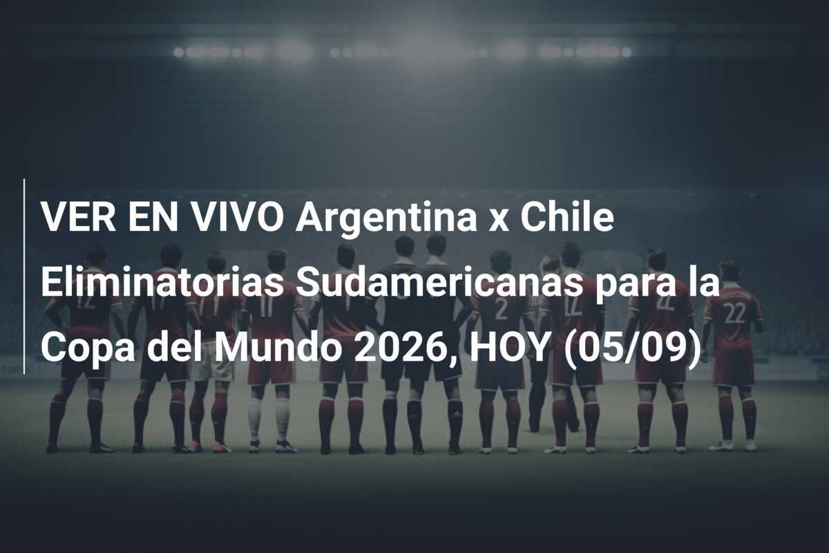 VER EN VIVO Argentina x Chile Eliminatorias Sudamericanas para la Copa del Mundo 2026, HOY (05/09)
