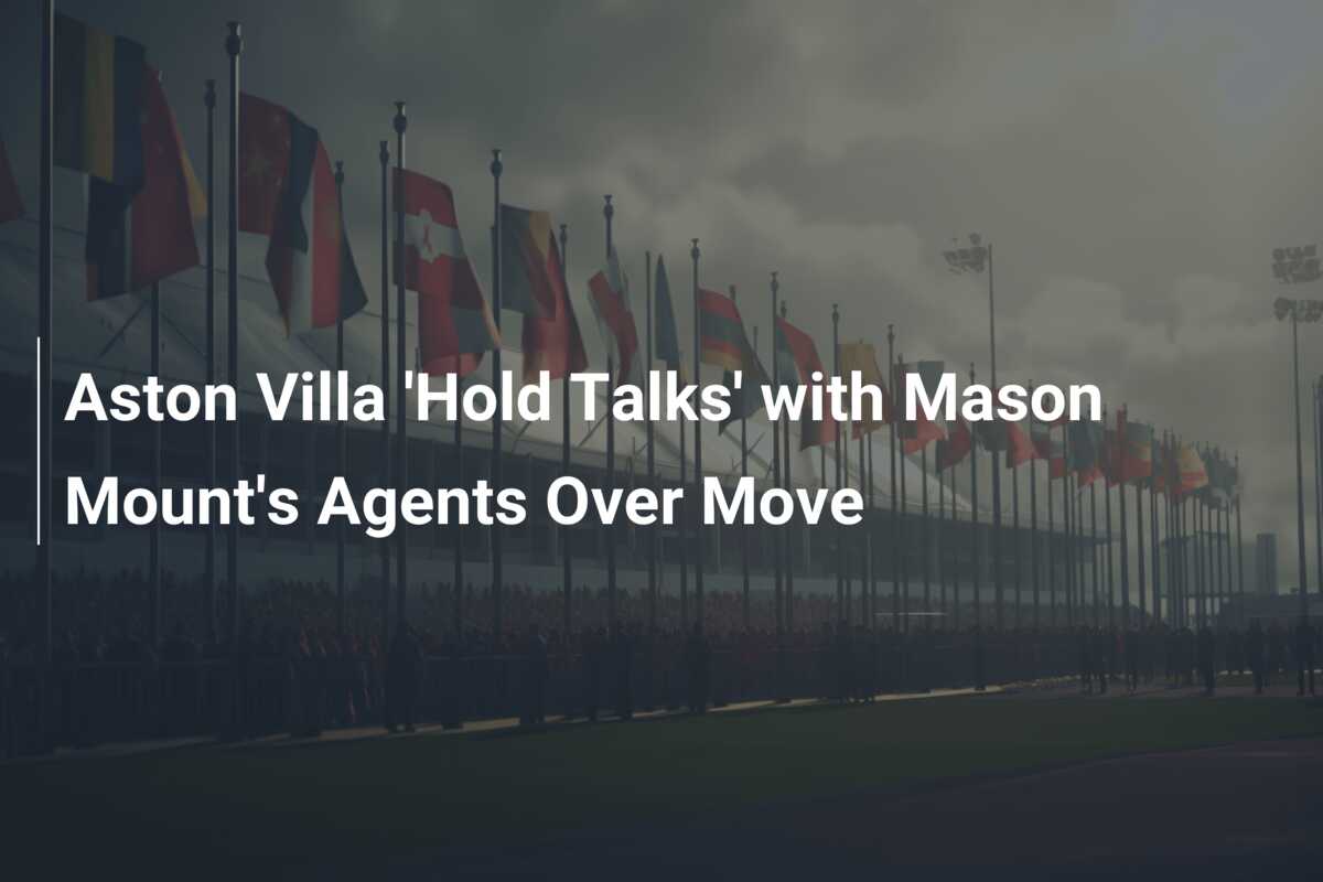 Aston Villa ‘Hold Talks’ with Mason Mount’s Agents Over Move