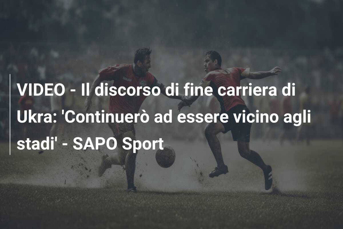 VIDEO – Il discorso di fine carriera di Ukra: ‘Continuerò ad essere vicino agli stadi’ – SAPO Sport