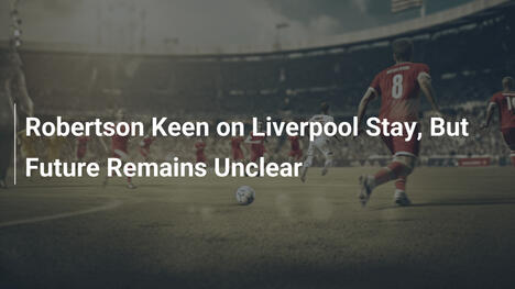 Robertson Vuole Rimanere al Liverpool, ma il Futuro è Incerto