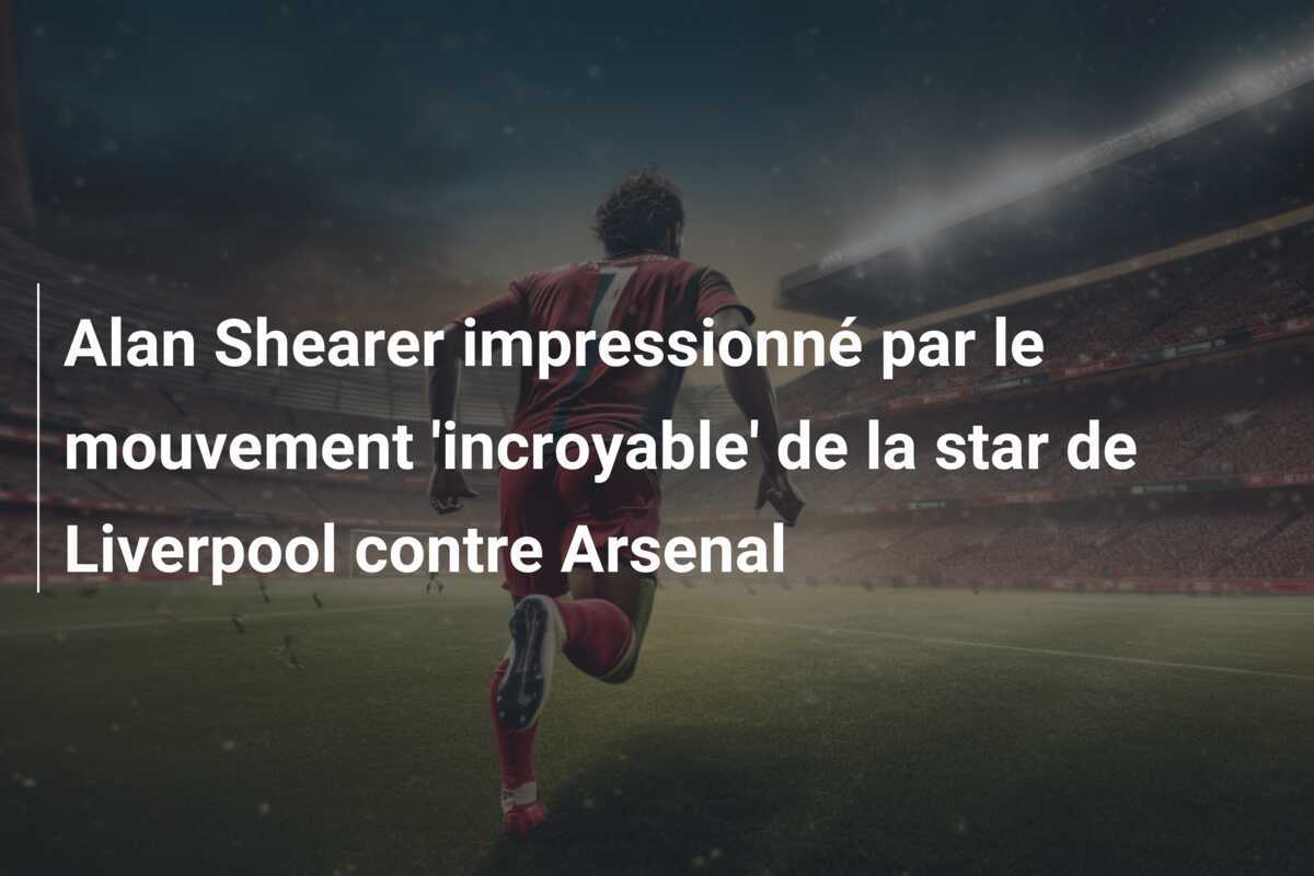 Alan Shearer impressionné par le mouvement 'incroyable' de la star de Liverpool contre Arsenal