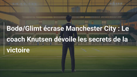 Bodø/Glimt écrase Manchester City : Le coach Knutsen dévoile les secrets de la victoire
