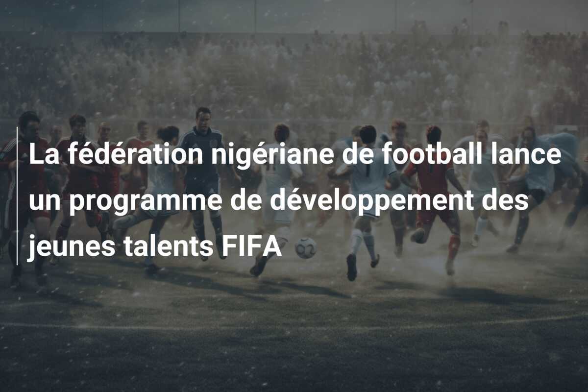 La fédération nigériane de football lance un programme de développement des jeunes talents FIFA