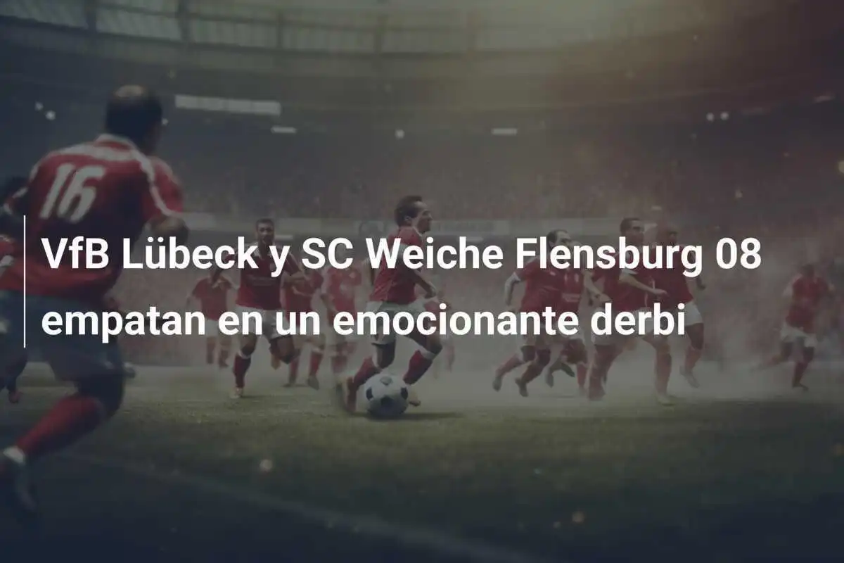 VfB Lübeck y SC Weiche Flensburg 08 empatan en un emocionante derbi