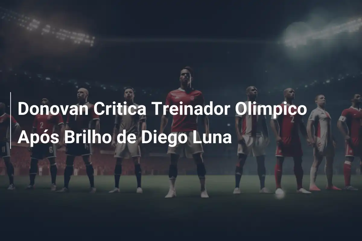 Donovan Critica Treinador Olimpico Após Brilho de Diego Luna
