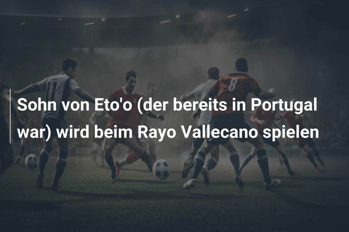 Sohn von Eto’o (der bereits in Portugal war) wird beim Rayo Vallecano spielen
