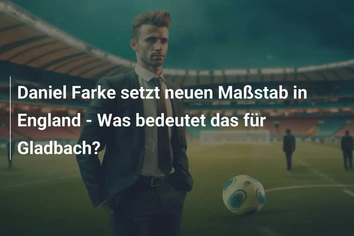 Daniel Farke setzt neuen Maßstab in England - Was bedeutet das für Gladbach?