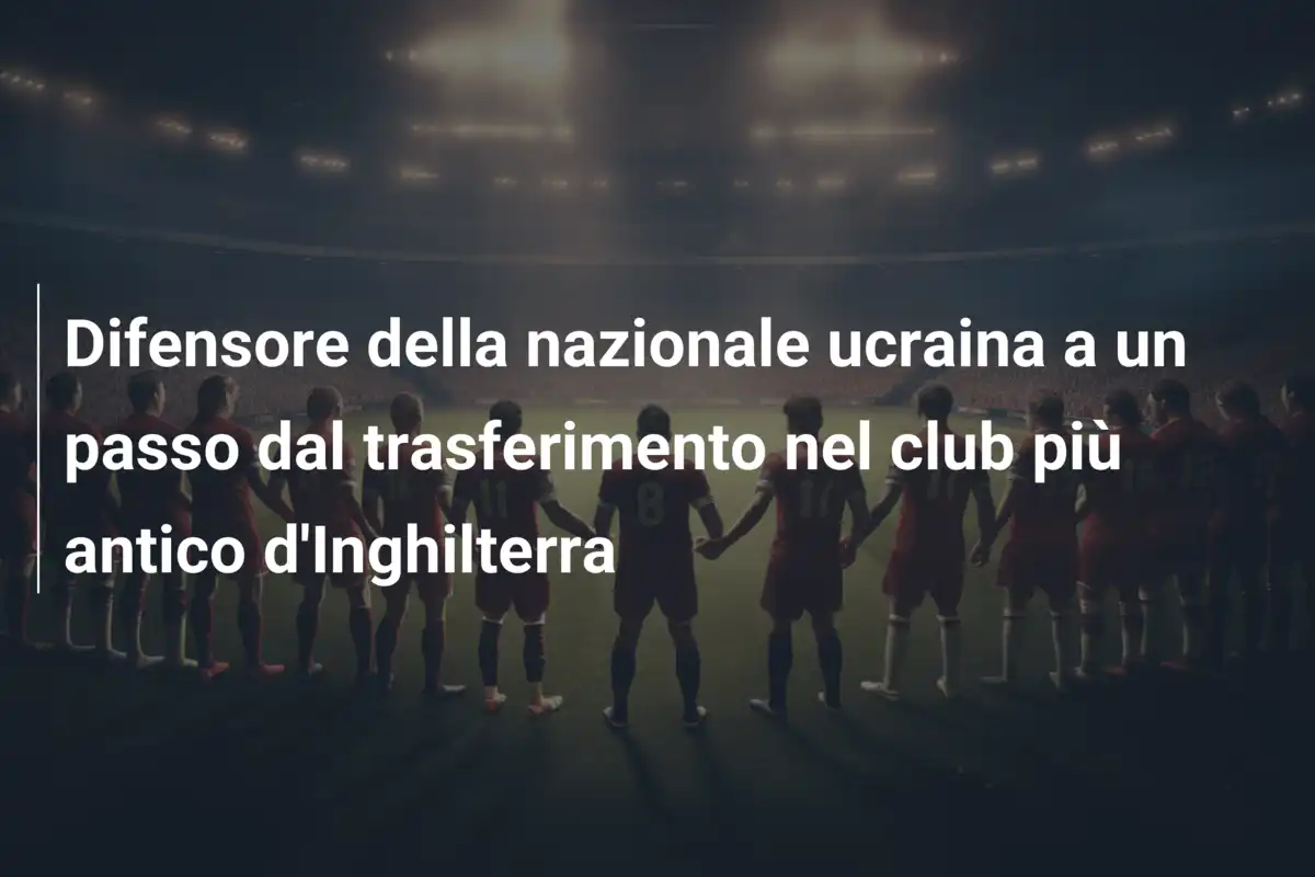 Difensore della nazionale ucraina a un passo dal trasferimento nel club più antico d'Inghilterra