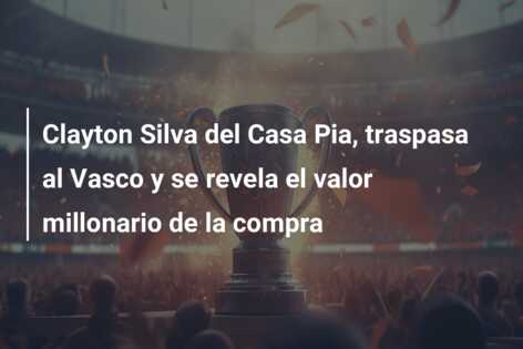 Clayton Silva del Casa Pia, traspasa al Vasco y se revela el valor millonario de la compra