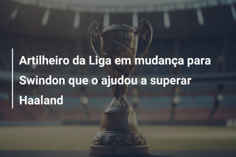 Artilheiro da Liga em mudança para Swindon que o ajudou a superar Haaland
