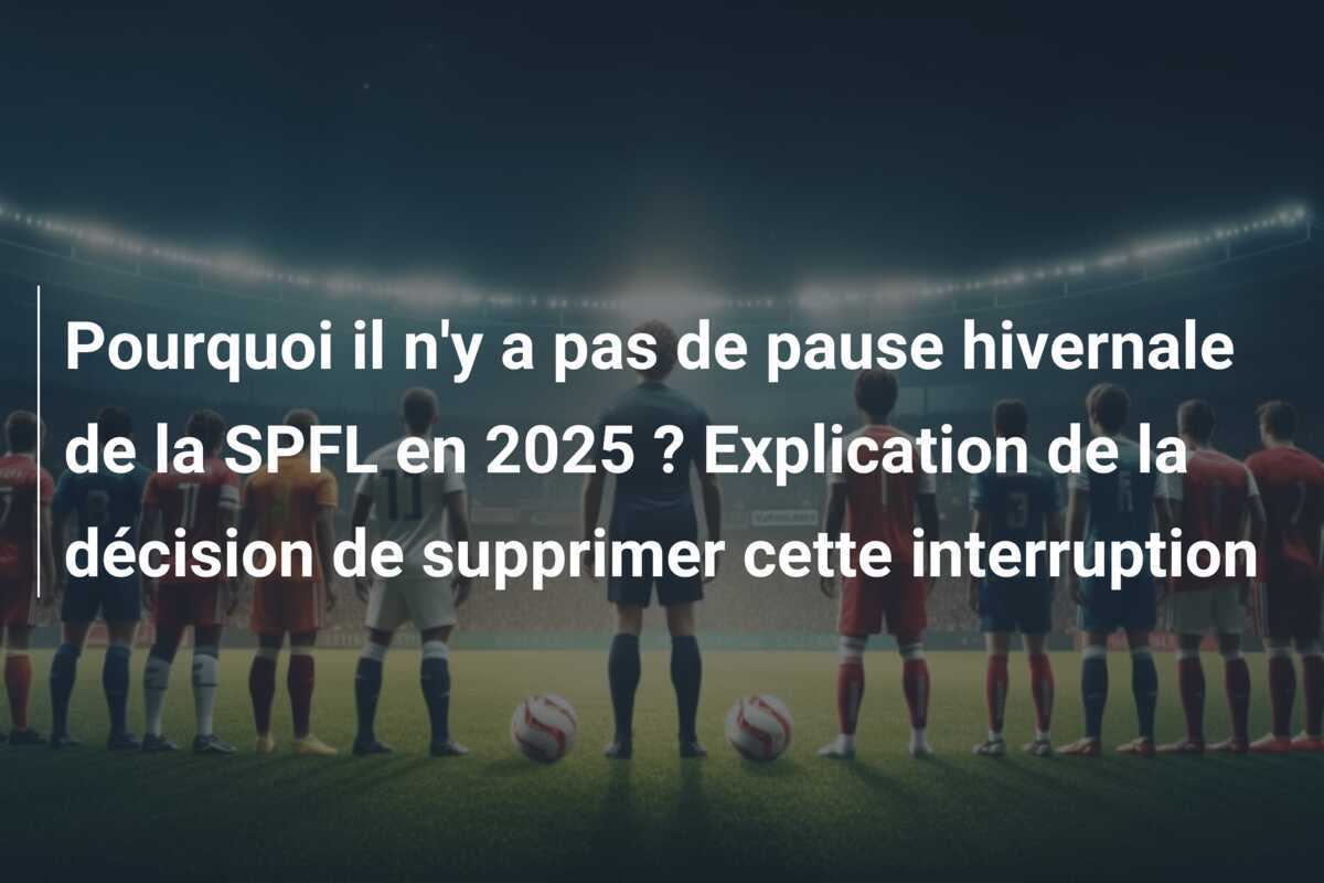 Pourquoi il n'y a pas de pause hivernale de la SPFL en 2025 ? Explication de la décision de supprimer cette interruption