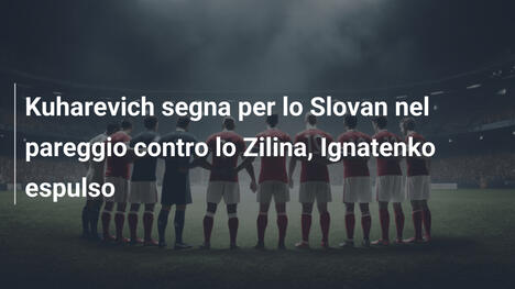 Kuharevich segna per lo Slovan nel pareggio contro lo Zilina, Ignatenko espulso