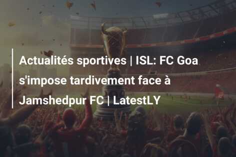 Actualités sportives | ISL: FC Goa s’impose tardivement face à Jamshedpur FC | LatestLY