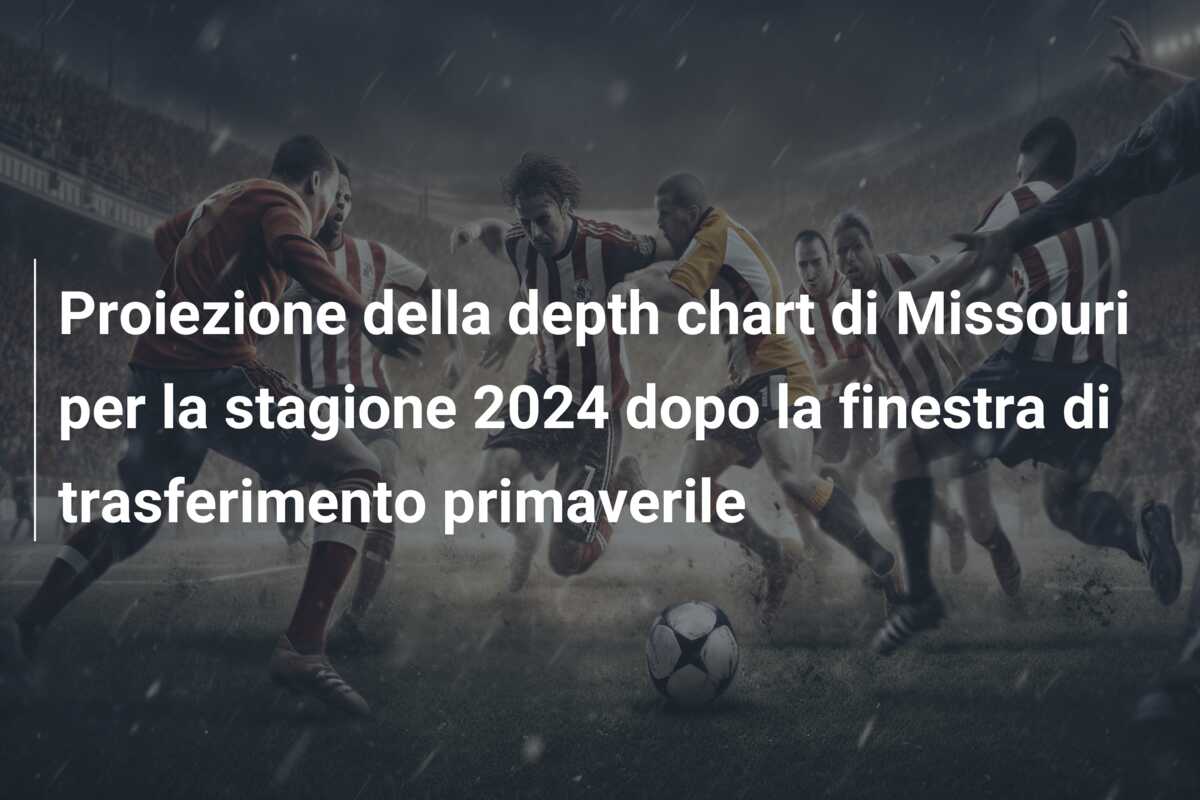 Proiezione della depth chart di Missouri per la stagione 2024 dopo la finestra di trasferimento primaverile