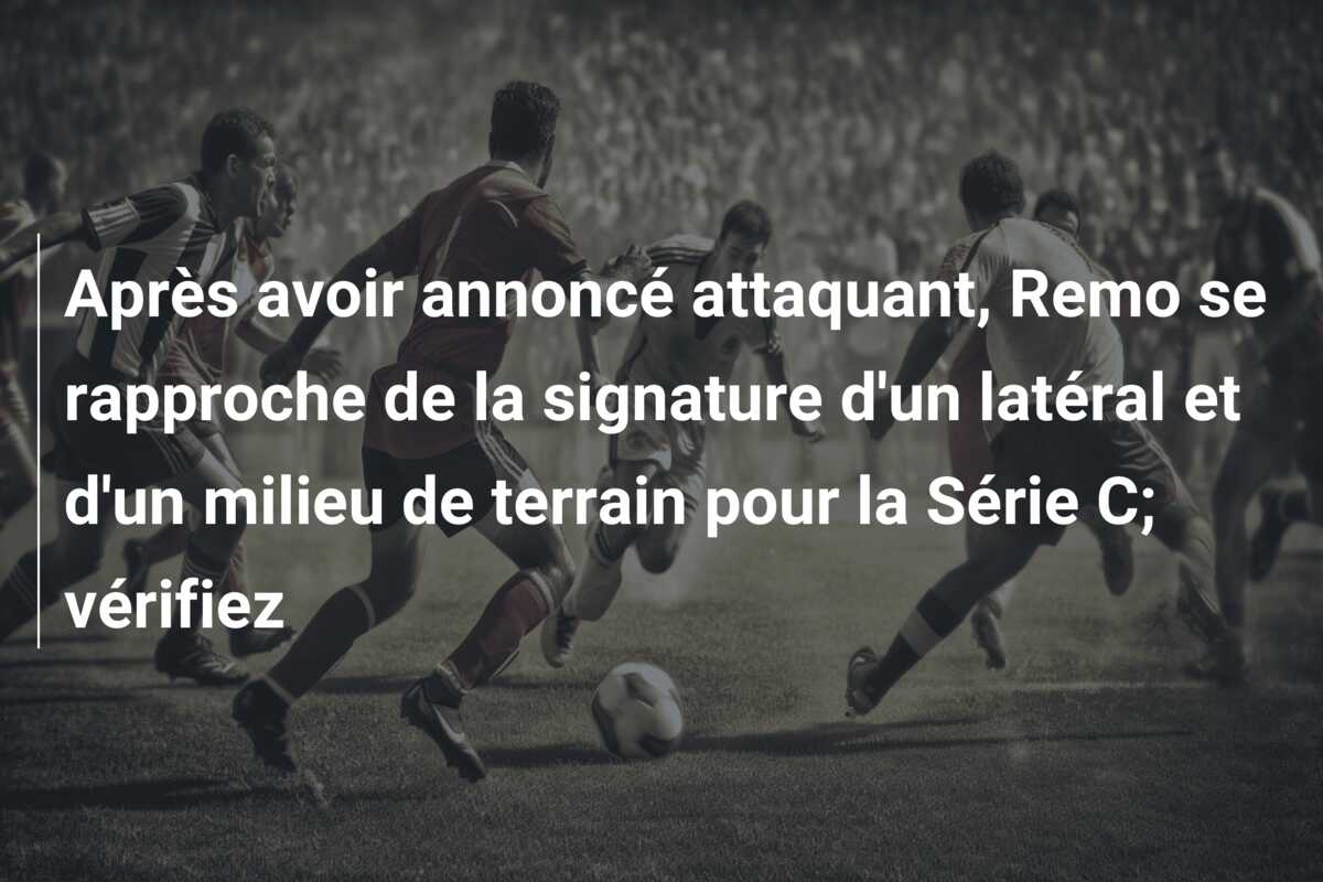Après avoir annoncé attaquant, Remo se rapproche de la signature d’un latéral et d’un milieu de terrain pour la Série C; vérifiez
