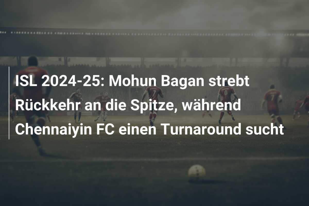 ISL 2024-25: Mohun Bagan strebt Rückkehr an die Spitze, während Chennaiyin FC einen Turnaround sucht
