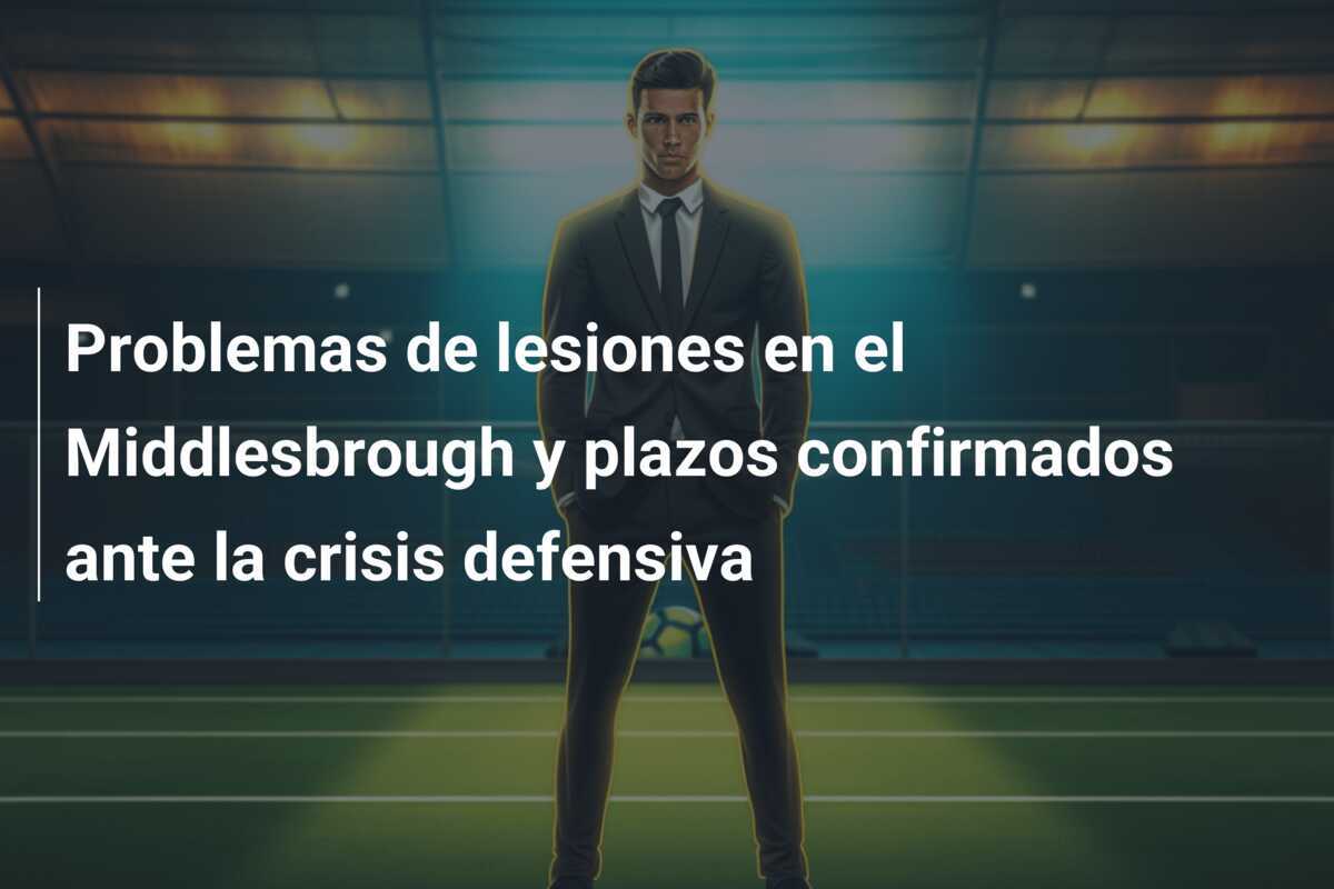 Problemas de lesiones en el Middlesbrough y plazos confirmados ante la crisis defensiva