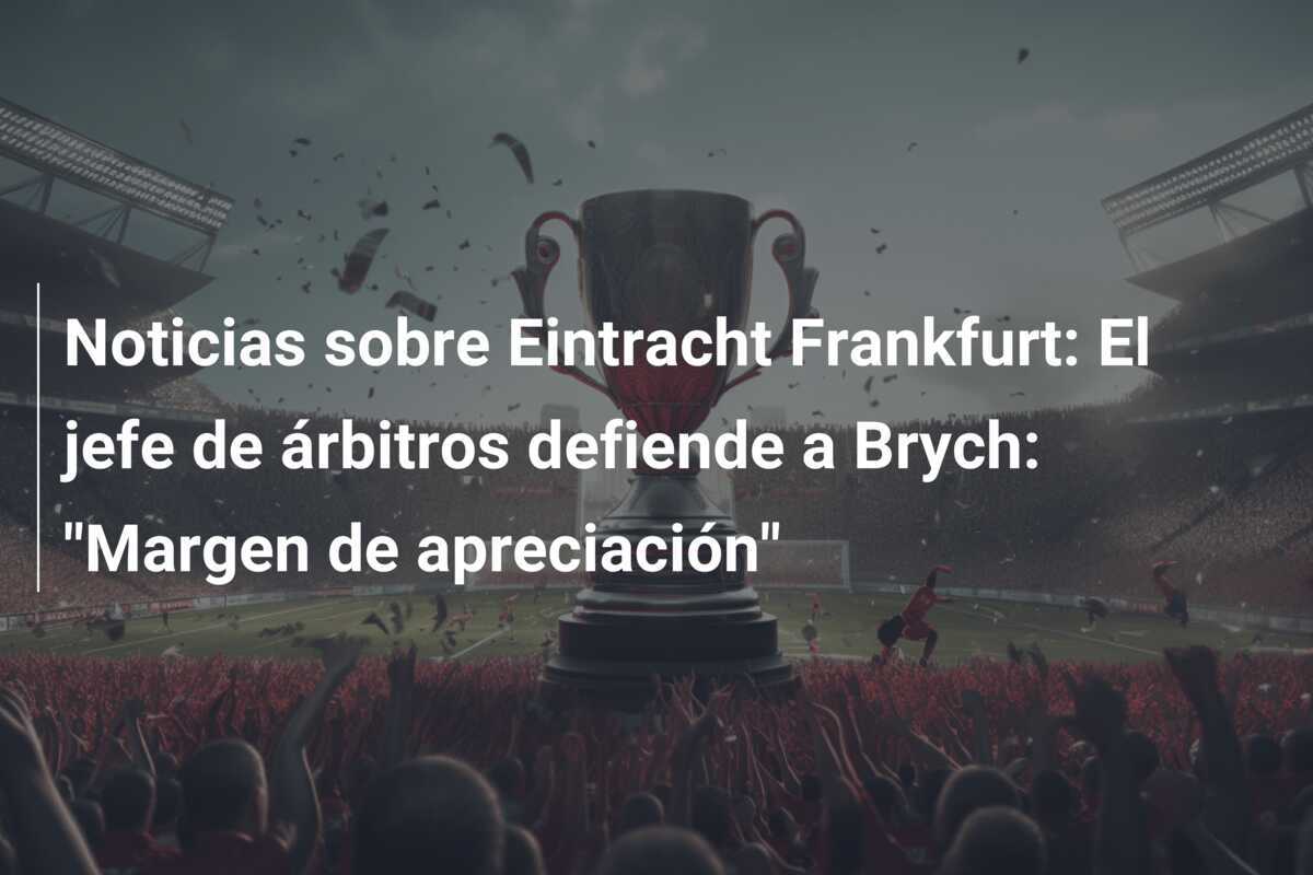 Noticias sobre Eintracht Frankfurt: El jefe de árbitros defiende a Brych: "Margen de apreciación"