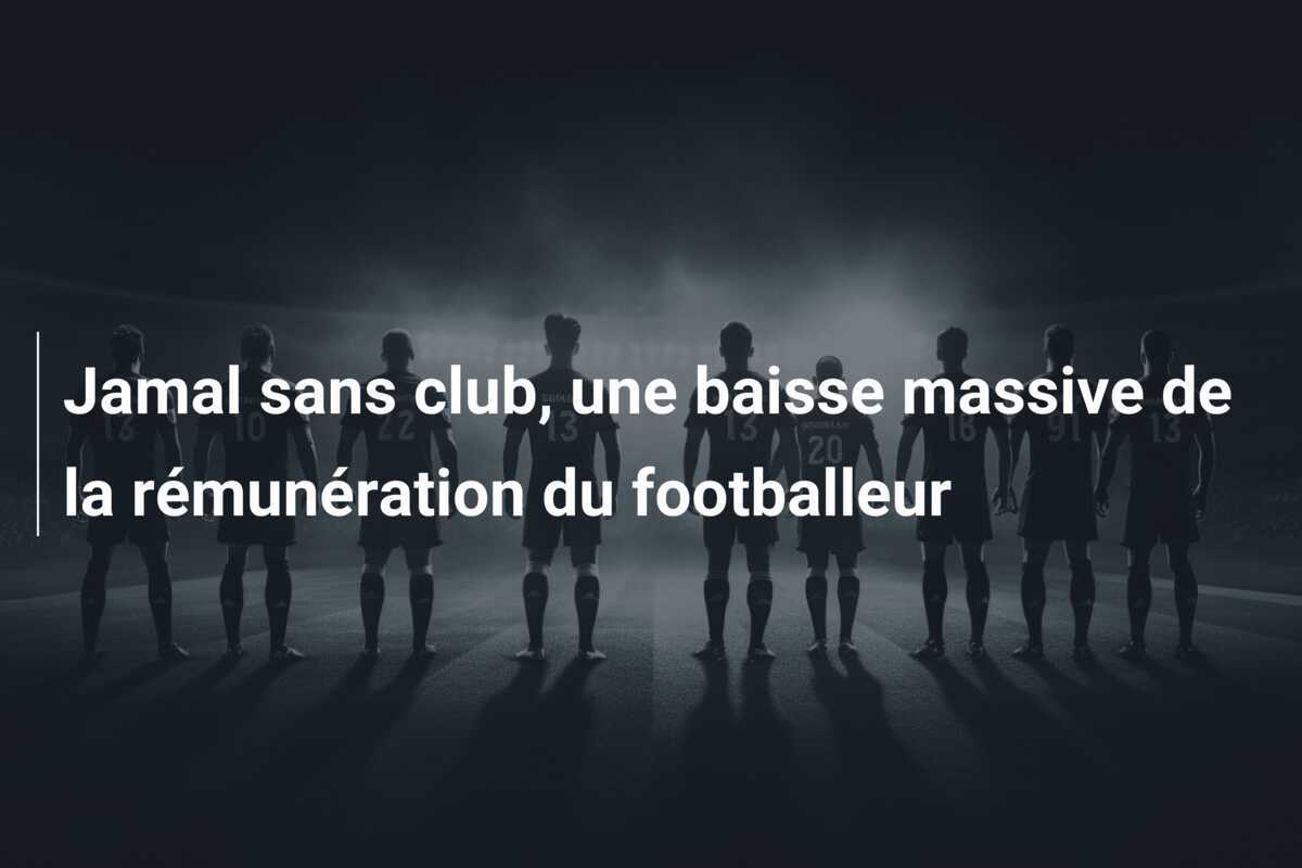 Jamal sans club, une baisse massive de la rémunération du footballeur