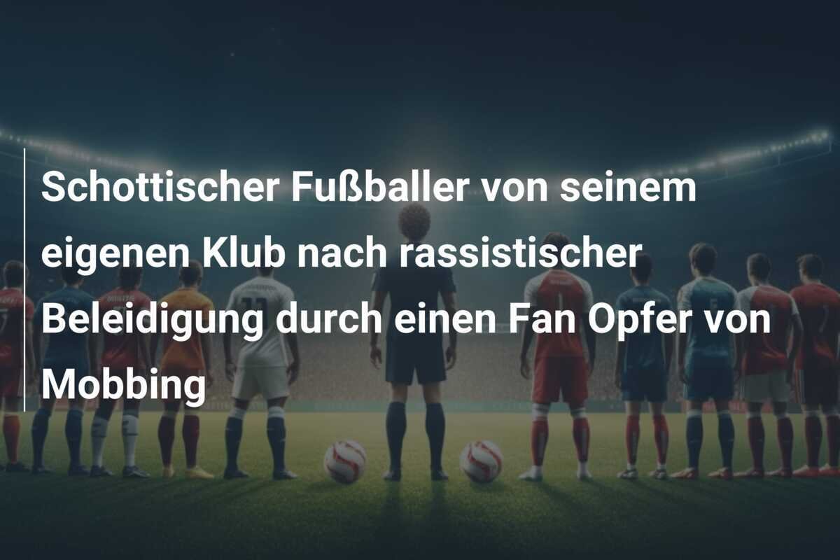 Schottischer Fußballer von seinem eigenen Klub nach rassistischer Beleidigung durch einen Fan Opfer von Mobbing