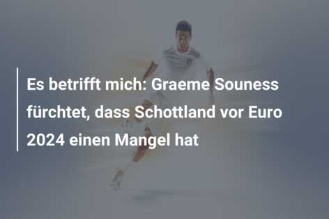 Es betrifft mich: Graeme Souness fürchtet, dass Schottland vor Euro 2024 einen Mangel hat