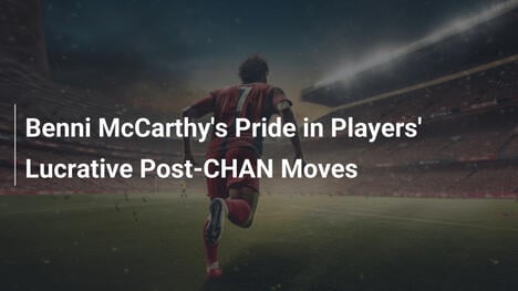 L'orgoglio di Benni McCarthy per i trasferimenti post-CHAN