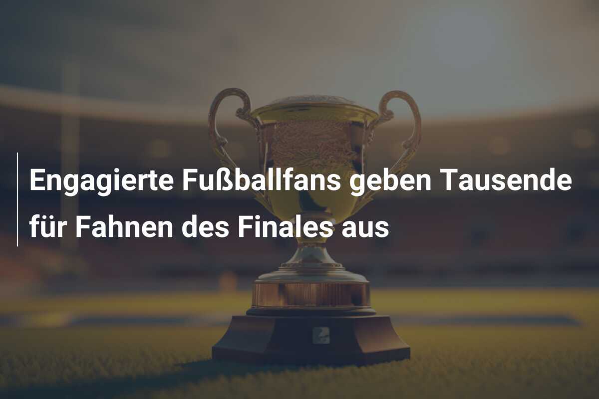 Engagierte Fußballfans geben Tausende für Fahnen des Finales aus