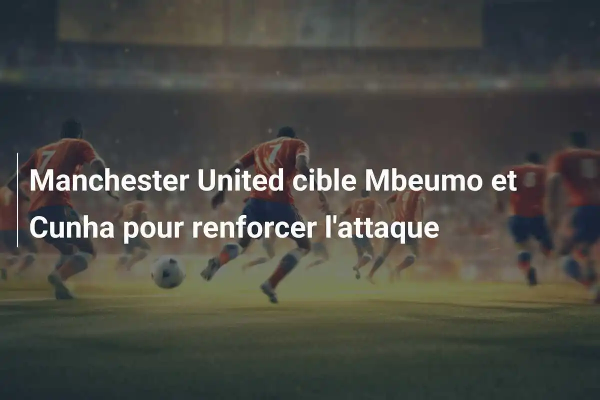 Manchester United cible Mbeumo et Cunha pour renforcer l'attaque