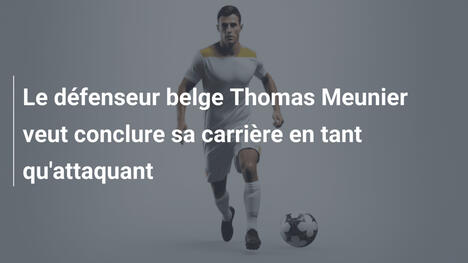 Le défenseur belge Thomas Meunier veut conclure sa carrière en tant qu'attaquant