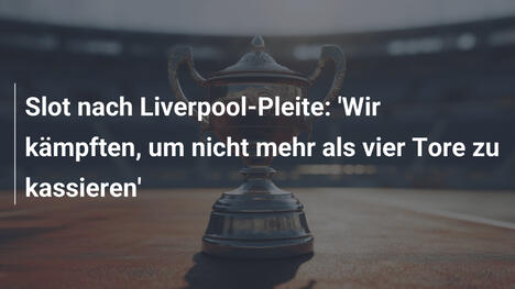 Slot nach Liverpool-Pleite: 'Wir kämpften, um nicht mehr als vier Tore zu kassieren'