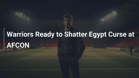 Warriors Ready to Shatter Egypt Curse at AFCON