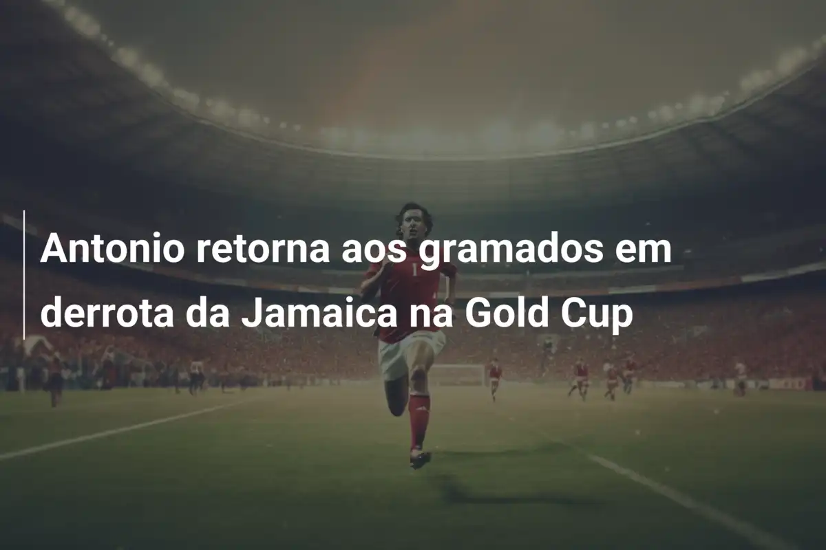 Antonio retorna aos gramados em derrota da Jamaica na Gold Cup