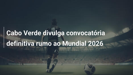 Cabo Verde divulga convocatória definitiva rumo ao Mundial 2026