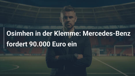 Osimhen in der Klemme: Mercedes-Benz fordert 90.000 Euro ein