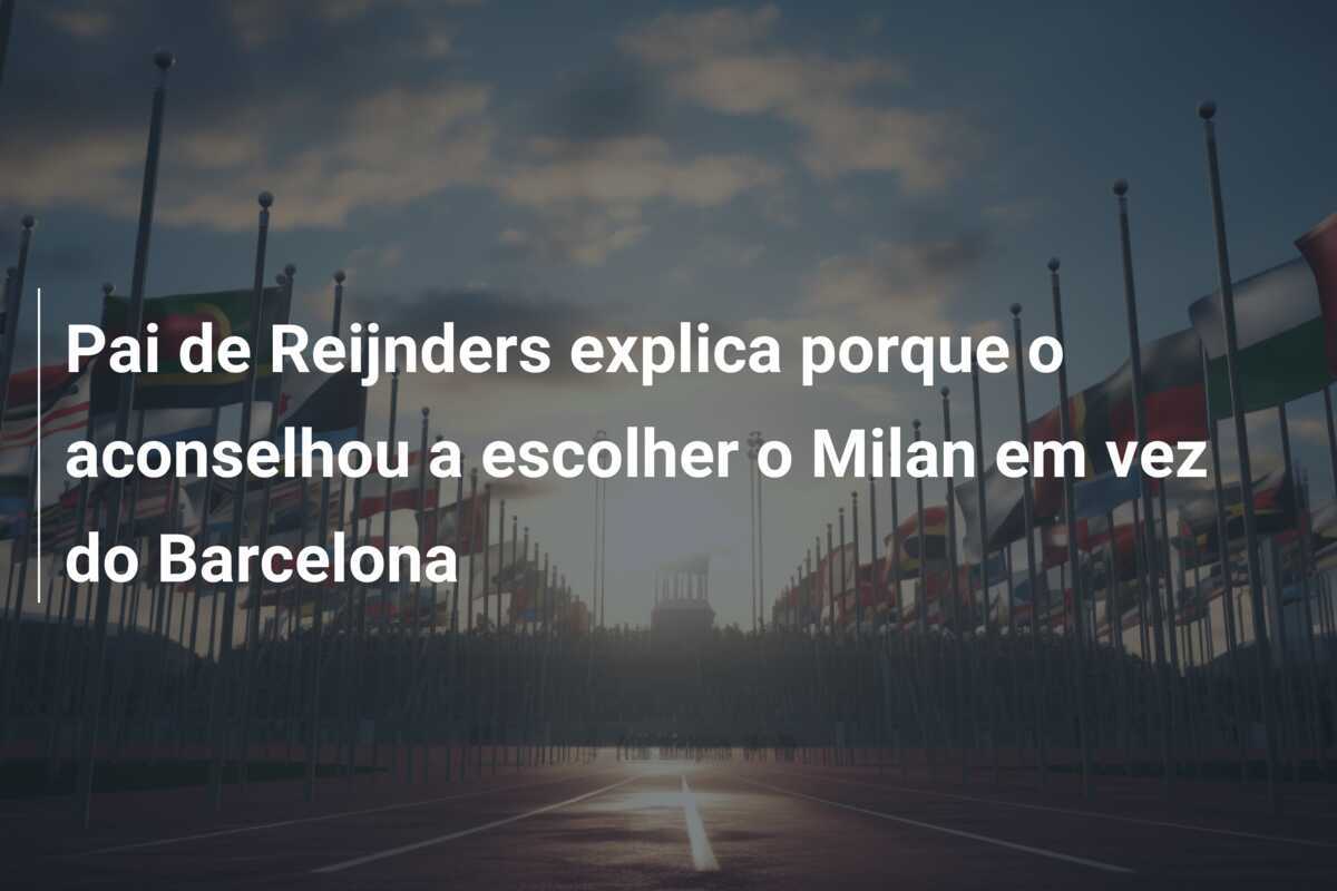 Pai de Reijnders explica porque o aconselhou a escolher o Milan em vez do Barcelona