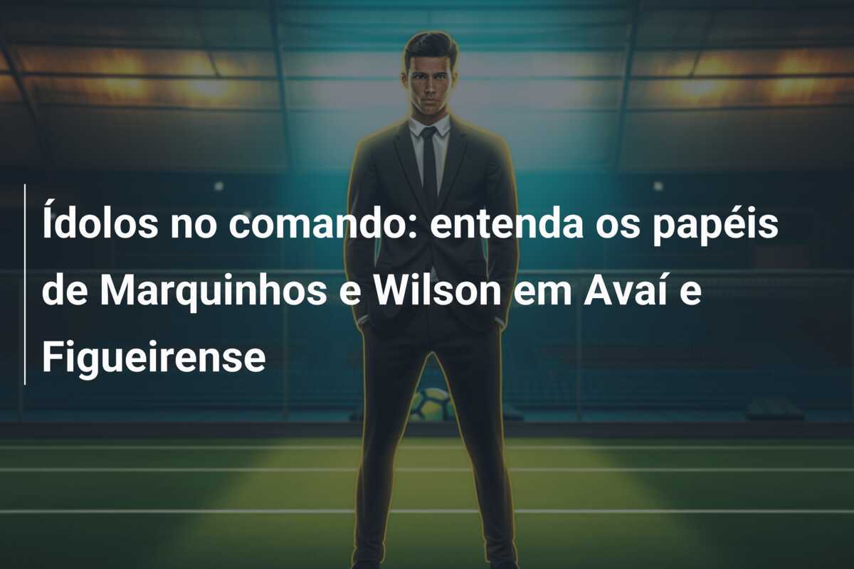 Ídolos no comando: entenda os papéis de Marquinhos e Wilson em Avaí e Figueirense