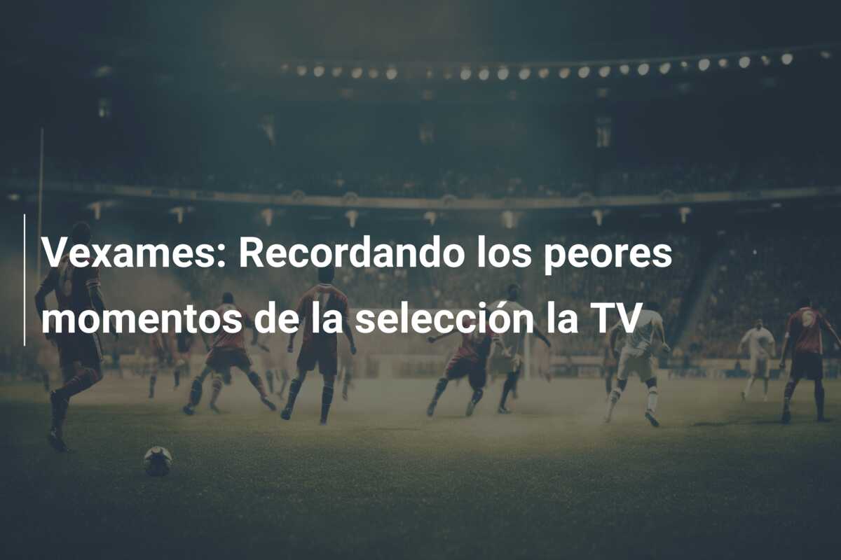 Vexames: Recordando los peores momentos de la selección la TV