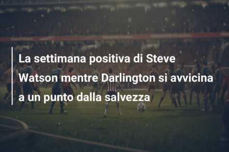 La settimana positiva di Steve Watson mentre Darlington si avvicina a un punto dalla salvezza