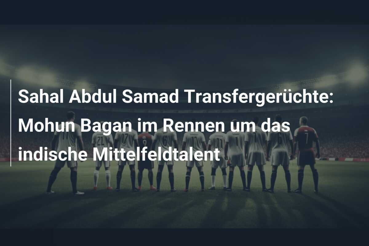 Sahal Abdul Samad Transfergerüchte: Mohun Bagan im Rennen um das indische Mittelfeldtalent