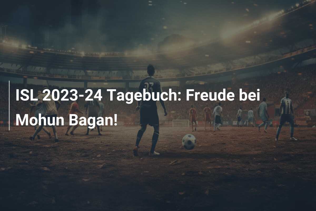 ISL 2023-24 Tagebuch: Freude bei Mohun Bagan!