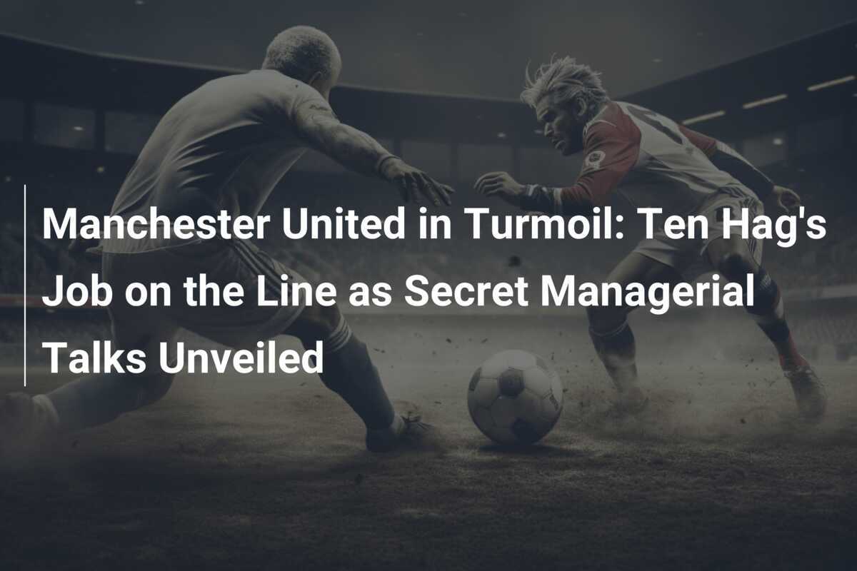 Manchester United in Turmoil Ten Hag's Job on the Line as Secret