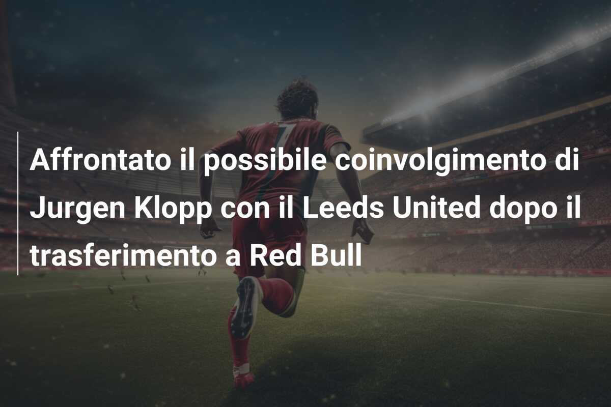 Affrontato il possibile coinvolgimento di Jurgen Klopp con il Leeds United dopo il trasferimento a Red Bull