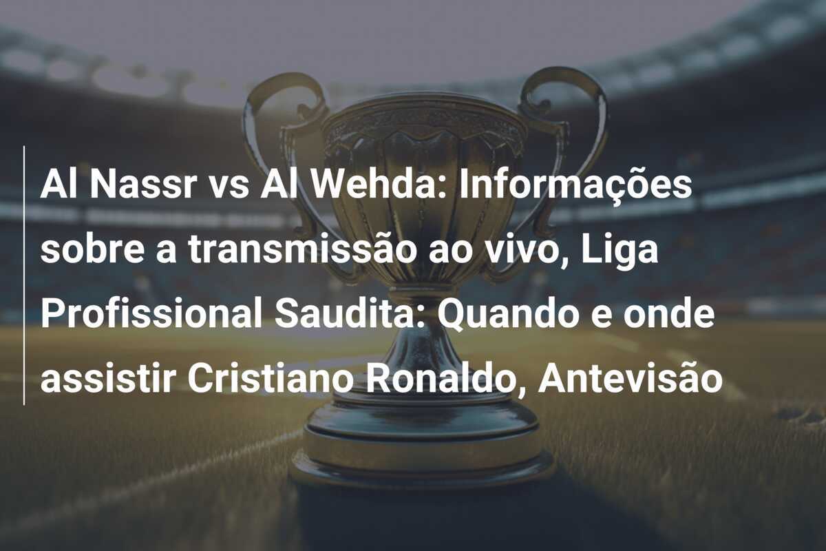 Al Nassr vs Al Wehda: Informações sobre a transmissão ao vivo, Liga Profissional Saudita: Quando e onde assistir Cristiano Ronaldo, Antevisão