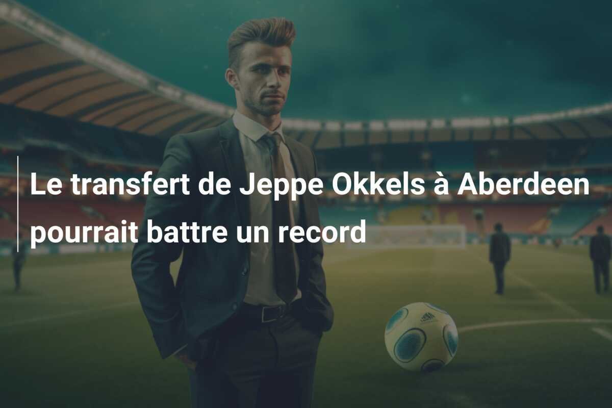 Le transfert de Jeppe Okkels à Aberdeen pourrait battre un record