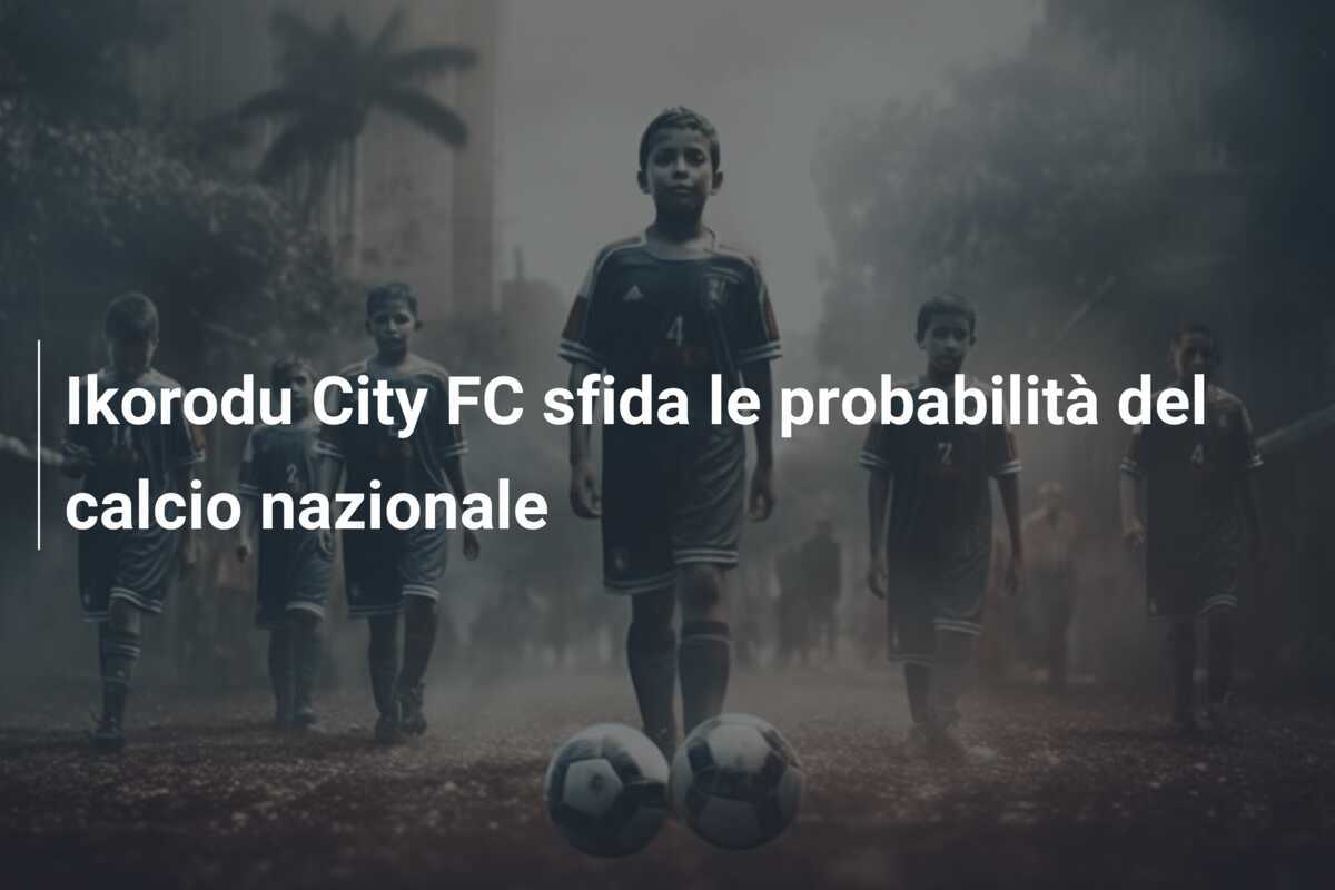 Ikorodu City FC sfida le probabilità del calcio nazionale